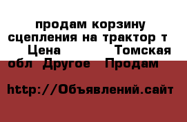 продам корзину сцепления на трактор т-16 › Цена ­ 3 000 - Томская обл. Другое » Продам   